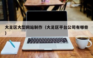 昭通大足区大型网站制作（大足区平台公司有哪些）