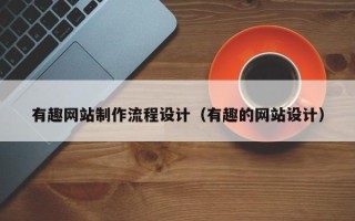 昭通有趣网站制作流程设计（有趣的网站设计）