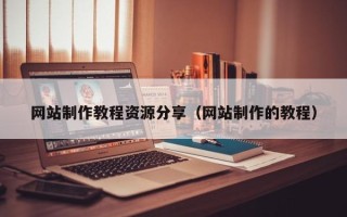 昭通网站制作教程资源分享（网站制作的教程）