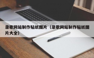 昭通录歌网站制作贴纸图片（录歌网站制作贴纸图片大全）