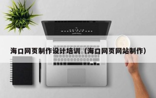 昭通海口网页制作设计培训（海口网页网站制作）