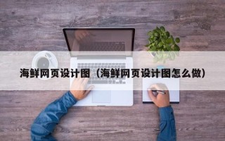 昭通海鲜网页设计图（海鲜网页设计图怎么做）