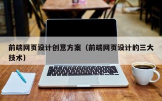 昭通前端网页设计创意方案（前端网页设计的三大技术）