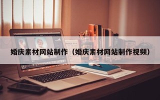 昭通婚庆素材网站制作（婚庆素材网站制作视频）