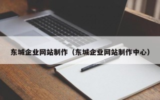 昭通东城企业网站制作（东城企业网站制作中心）