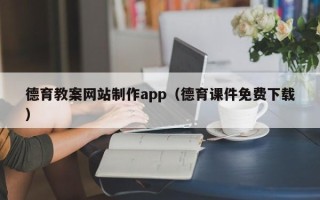 昭通德育教案网站制作app（德育课件免费下载）