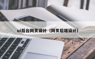 昭通ui后台网页设计（网页后端设计）