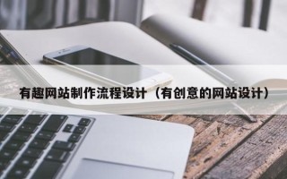 昭通有趣网站制作流程设计（有创意的网站设计）