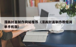 昭通漫画封面制作网站推荐（漫画封面制作教程简单手机版）